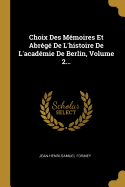 Choix Des Memoires Et Abrege de L'Histoire de L'Academie de Berlin, Volume 2...