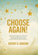 Choose Again!: Embrace the Blessing of Choice and Create the Life You Want