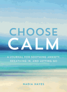 Choose Calm: A Journal for Healing Anxiety, Breathing In, and Letting Go
