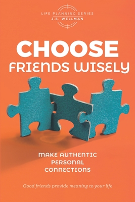 Choose Friends Wisely: Make authentic personal connections - Wellman, J S