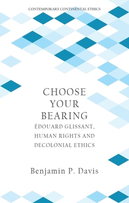 Choose Your Bearing: douard Glissant, Human Rights, and Decolonial Ethics - Davis, Benjamin P