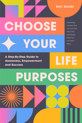 Choose Your Life Purposes: A Step by Step Guide to Self Awareness, Empowerment, and Success (Personal Development Books) - Maisel, Eric