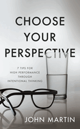 Choose Your Perspective: 7 Tips for High Performance Through Intentional Thinking