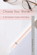 Choose Your Words: A Self-Publisher's Guide to Self-Editing