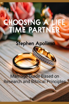 Choosing a Lifetime Partner: Marriage Guide Based on Research and Biblical Principles - Apolima, Stephen