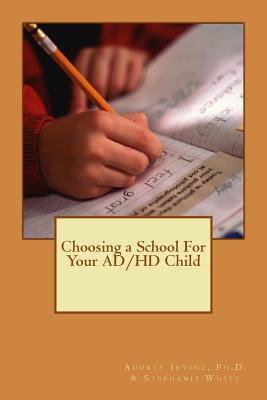 Choosing a School for Your AD/HD Child - White, Stephanie, and Irvine Ph D, Audrey Ann