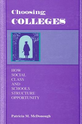 Choosing Colleges: How Social Class and Schools Structure Opportunity - McDonough, Patricia M