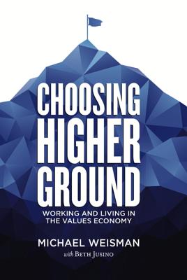 Choosing Higher Ground: Working and Living in the Values Economy - Weisman, Michael (Editor), and Jusino, Beth (Editor)