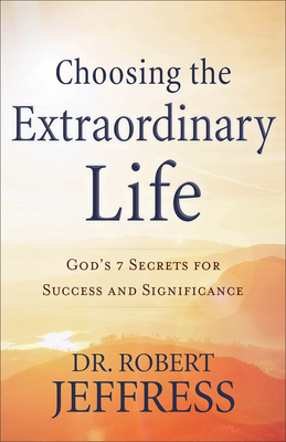 Choosing the Extraordinary Life: God's 7 Secrets for Success and Significance - Jeffress