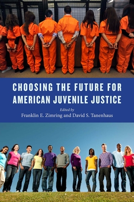 Choosing the Future for American Juvenile Justice - Zimring, Franklin E (Editor), and Tanenhaus, David S (Editor)