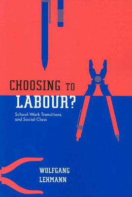 Choosing to Labour?: School-Work Transitions and Social Class - Lehmann, Wolfgang