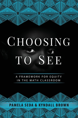 Choosing to See: A Framework for Equity in the Math Classroom - Seda, Pamela, and Brown, Kyndall, and Gloria Ladson-Billings (Foreword by)