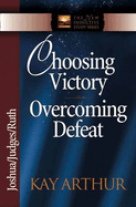 Choosing Victory Overcoming Defeat: Joshua/Judges/Ruth