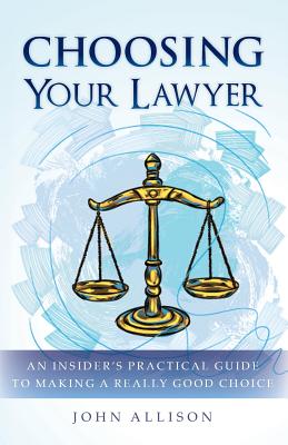 Choosing Your Lawyer: An Insider's Practical Guide to Making a Really Good Choice - Allison, John, Dr.
