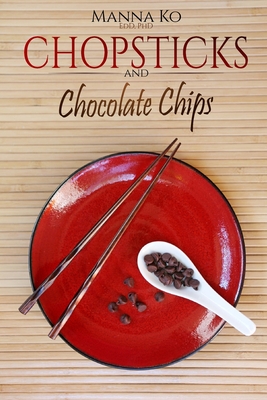 Chopsticks and Chocolate Chips: Good Food, Healthy Living - Ko, Manna