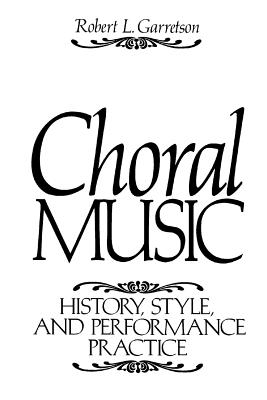 Choral Music: History, Style and Performance Practice - Garretson, Robert L