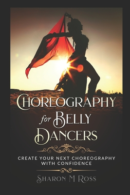 Choreography for Belly Dancers: Create your next choreography with confidence - Ross, Sharon M