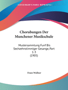 Chorubungen Der Munchener Musikschule: Mustersammlung Funf Bis Sechzehnstimmiger Gesange, Part 1-3 (1905)
