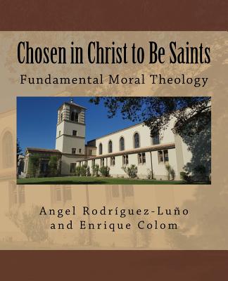 Chosen in Christ to Be Saints: Fundamental Moral Theology - Rodriguez-Luno, Angel, and Colom, Enrique