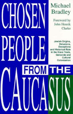 Chosen People from the Caucasus: Jewish Origins, Delusions, Deceptions and Historical Role in the Slave Trade, Genocide and Cultural - Bradley, Michael