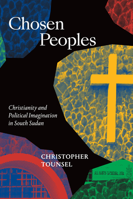 Chosen Peoples: Christianity and Political Imagination in South Sudan - Tounsel, Christopher