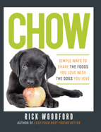 Chow: Simple Ways to Share the Foods You Love with the Dogs You Love