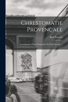 Chrestomatie Provenale: Accompagne D'une Grammaire Et D'un Glossaire... - Bartsch, Karl