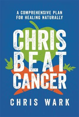 Chris Beat Cancer: A Comprehensive Plan for Healing Naturally - Wark, Chris