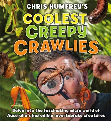 Chris Humfrey's Coolest Creepy Crawlies: Delve into the fascinating micro world of Australia's incredible invertebrate creatures - Humfrey, Chris