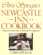 Chris Sprague's Newcastle Inn Cookbook: Recipes and Menus from a Celebrated New England Inn - Sprague, Chris, and Ziedrich, Linda (Editor)