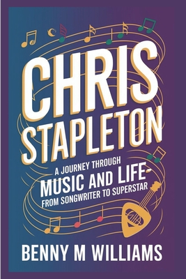 Chris Stapleton: A Journey Through Music and Life-From Songwriter to Superstar - M Williams, Benny