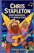 Chris Stapleton: From Nashville to the World Stage: His Journey from Local Musician to International Star