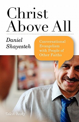 Christ Above All: Conversational Evangelism with People of Other Faiths - Shayesteh, Daniel, and Durie, Mark (Foreword by)