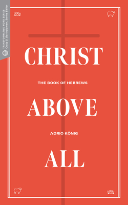 Christ Above All: The Book of Hebrews - Knig, Adrio, and Bartholomew, Craig G (Editor), and Beldman, David (Editor)