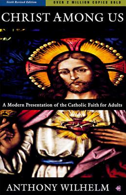 Christ Among Us: A Modern Presentation of the Catholic Faith for Adults, Sixth Edition - Wilhelm, Anthony