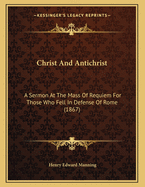 Christ And Antichrist: A Sermon At The Mass Of Requiem For Those Who Fell In Defense Of Rome (1867)