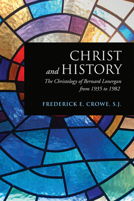 Christ and History: The Christology of Bernard Lonergan from 1935 to 1982 - Crowe S J, Frederick E