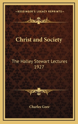 Christ and Society: The Halley Stewart Lectures 1927 - Gore, Charles, Professor