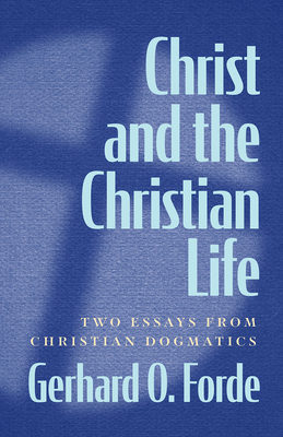 Christ and the Christian Life: Two Essays from Christian Dogmatics - Forde, Gerhard O