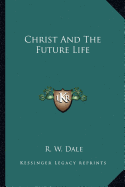 Christ And The Future Life - Dale, R W