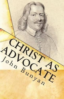 Christ as Advocate: The Work of Jesus Christ as an Advocate Clearly Explained and Largely Improved for the Benefit of All Believers - Cardwell, Jon J (Editor), and Bunyan, John