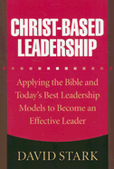 Christ-Based Leadership: Applying the Bible and Today's Best Leadership Models to Become an Effective Leader - Stark, David
