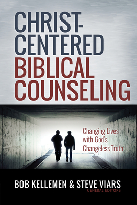 Christ-Centered Biblical Counseling: Changing Lives with God's Changeless Truth - Kellemen, Bob (Editor), and Viars, Stephen (Editor)