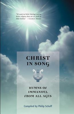 Christ in Song: Hymns of Immanuel from All Ages - Schaff, Philip, Dr. (Compiled by)