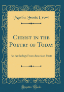 Christ in the Poetry of Today: An Anthology from American Poets (Classic Reprint)