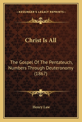 Christ Is All: The Gospel of the Pentateuch, Numbers Through Deuteronomy (1867) - Law, Henry