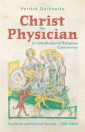Christ the Physician in Late-Medieval Religious Controversy: England and Central Europe, 1350-1434