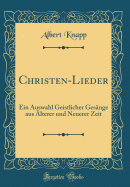 Christen-Lieder: Ein Auswahl Geistlicher Ges?nge Aus ?lterer Und Neuerer Zeit (Classic Reprint)