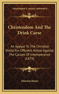 Christendom and the Drink Curse: An Appeal to the Christian World for Efficient Action Against the Causes of Intemperance (1875)