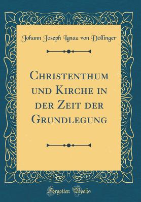 Christenthum Und Kirche in Der Zeit Der Grundlegung (Classic Reprint) - Dollinger, Johann Joseph Ignaz Von